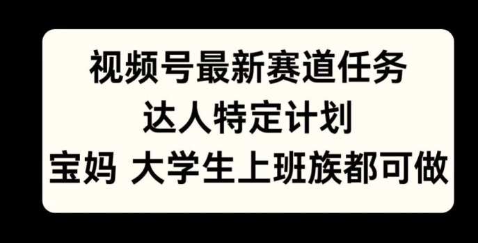视频号最新赛道任务，达人特定计划，宝妈、大学生、上班族皆可做-多米联创