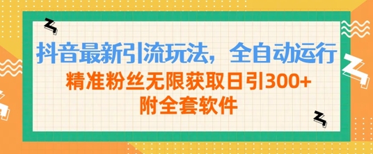 抖音最新引流玩法，全自动运行，精准粉丝无限获取日引300+附全套软件-多米联创