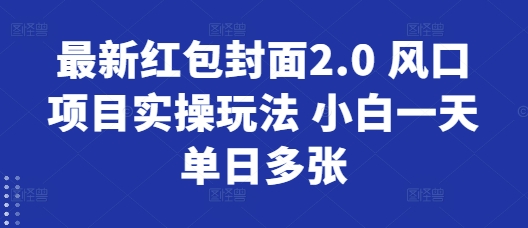 最新红包封面2.0 风口项目实操玩法 小白一天单日多张-多米联创