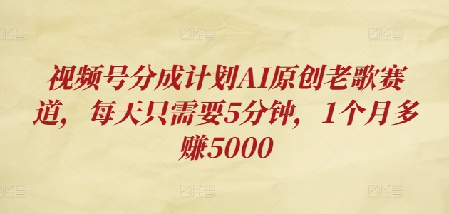 视频号分成计划AI原创老歌赛道，每天只需要5分钟，1个月多赚5000-多米联创