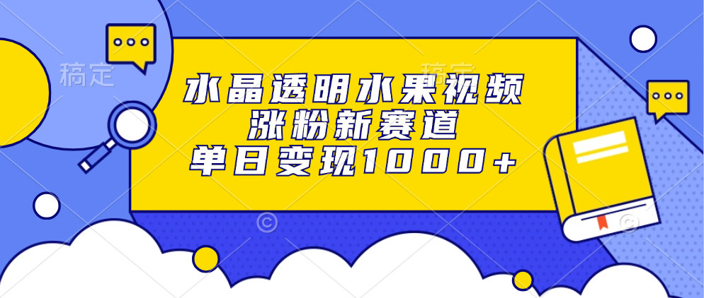 水晶透明水果视频，涨粉新赛道，单日变现1000+-多米联创