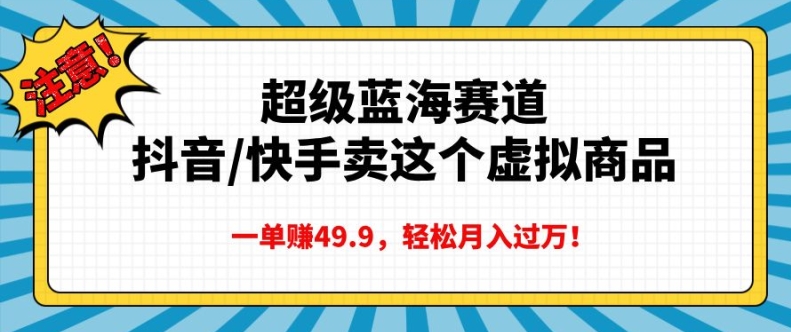 超级蓝海赛道，抖音快手卖这个虚拟商品，一单挣49.9，轻松月入过万-多米联创