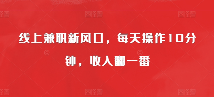 线上兼职新风口，每天操作10分钟，收入翻一番-多米联创