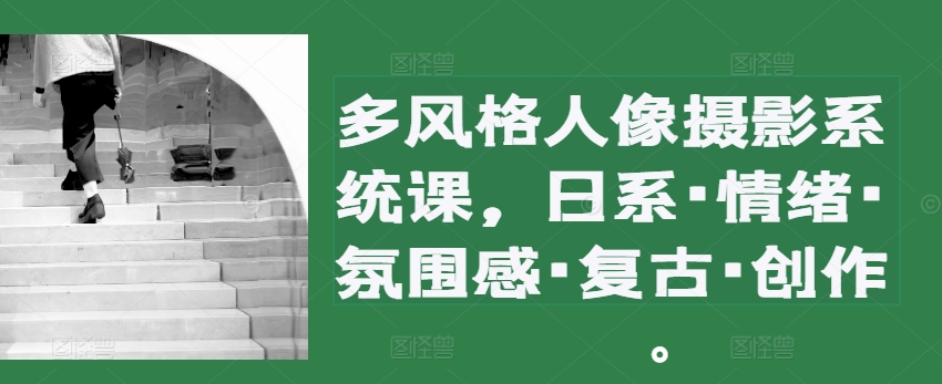 多风格人像摄影系统课，日系·情绪·氛围感·复古·创作-多米联创