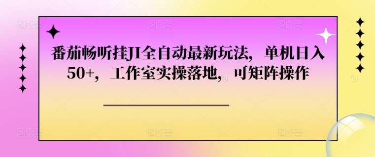 番茄畅听挂JI全自动最新玩法，单机日入50+，工作室实操落地，可矩阵操作-多米联创