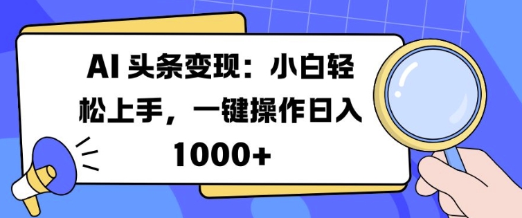 AI 头条变现：小白轻松上手，一键操作日入多张-多米联创