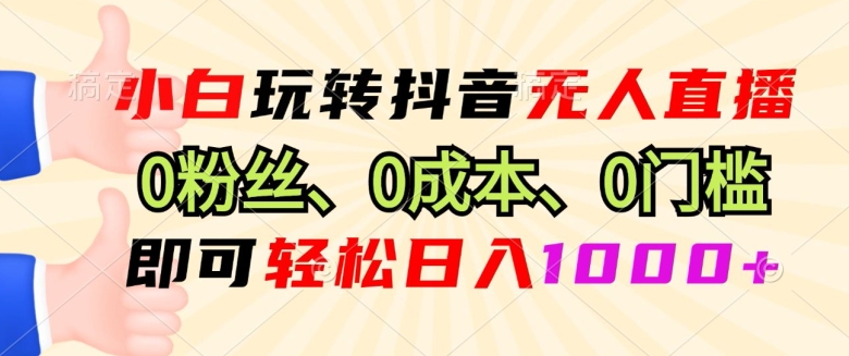 小白玩转抖音无人直播0粉丝、0成本、0门槛，即可轻松日入1k-多米联创