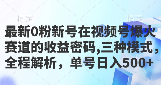 最新0粉新号在视频号爆火赛道的收益密码，三种模式，全程解析，单号日入5张-多米联创