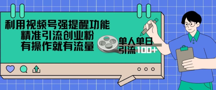 利用视频号强提醒功能，精准引流创业粉，搬砖式引流，有操作就有流量，单人单日引流100+-多米联创