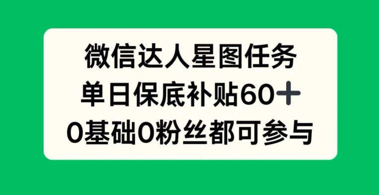 微信达人星图任务，单日保底补贴60+，0基础0粉丝都可参与-多米联创