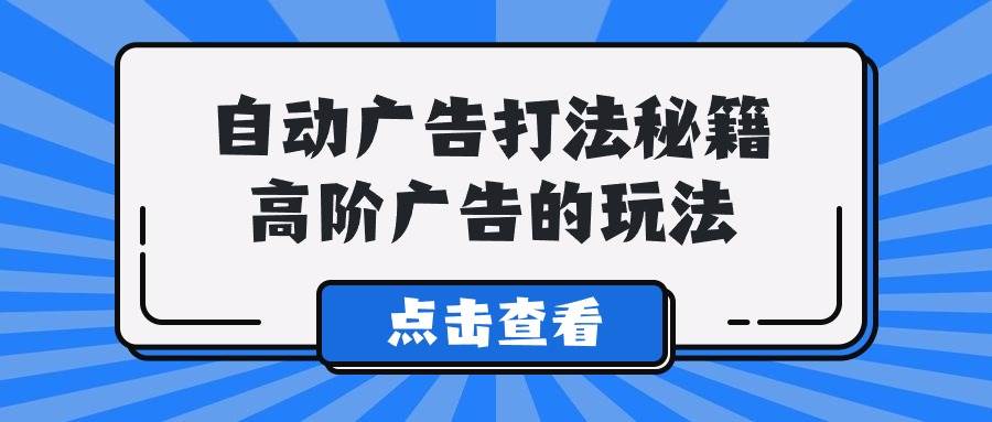 A lice自动广告打法秘籍，高阶广告的玩法-多米联创