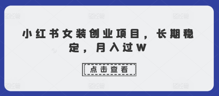 小红书女装创业项目，长期稳定，月入过W-多米联创