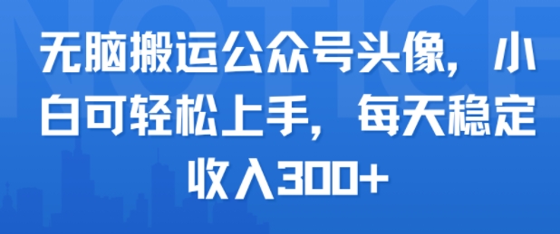 无脑搬运公众号头像，小白可轻松上手，每天稳定收入3张+-多米联创