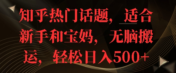 知乎热门话题，适合新手和宝妈，无脑搬运，轻松日入多张-多米联创