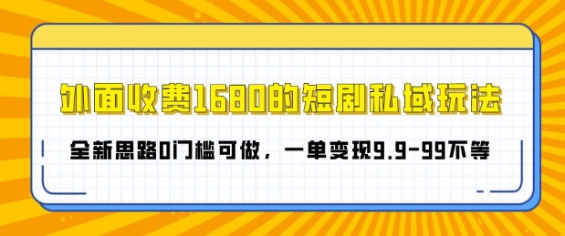 外面收费1680的短剧私域玩法，全新思路0门槛可做，一单变现9.9-99不等-多米联创