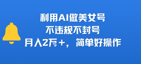 利用AI做美女号，不违规不封号，月入2W+，简单好操作-多米联创