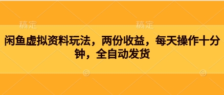 闲鱼虚拟资料玩法，两份收益，每天操作十分钟，全自动发货-多米联创