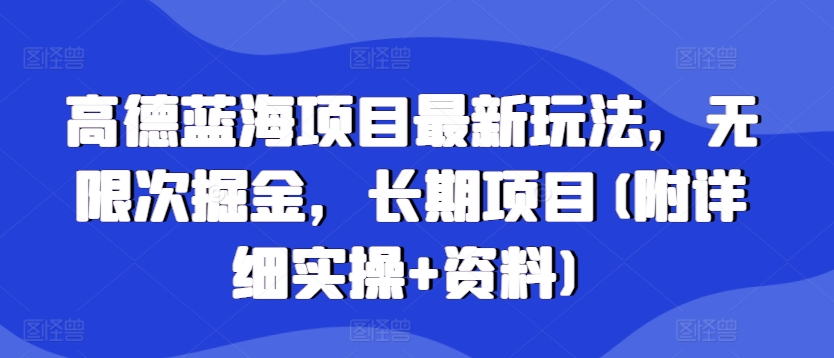 高德蓝海项目最新玩法，无限次掘金，长期项目(附详细实操+资料)-多米联创
