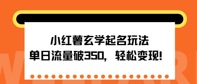 小红薯玄学起名玩法，单日流量破350+，轻松变现-多米联创