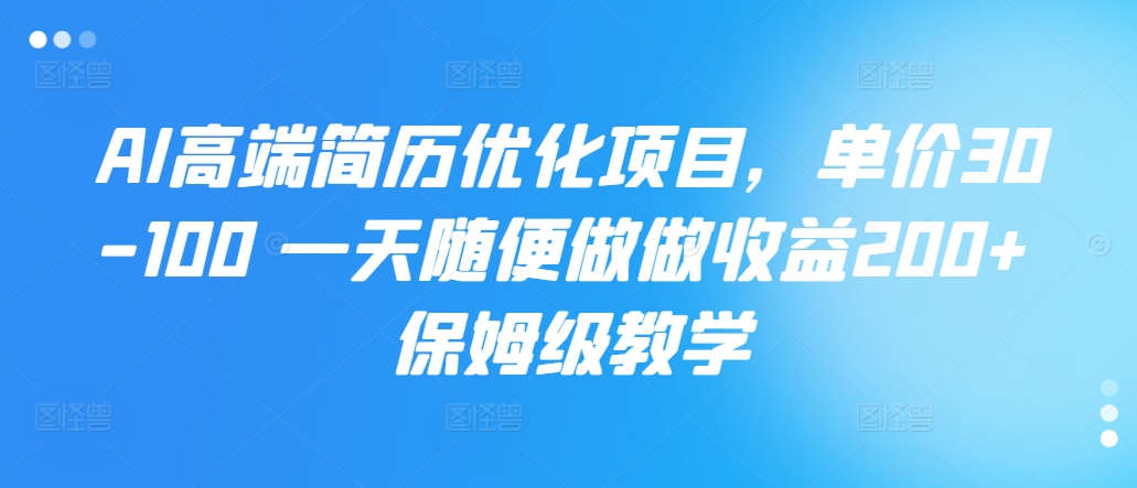 AI高端简历优化项目，单价30-100 一天随便做做收益200+ 保姆级教学-多米联创