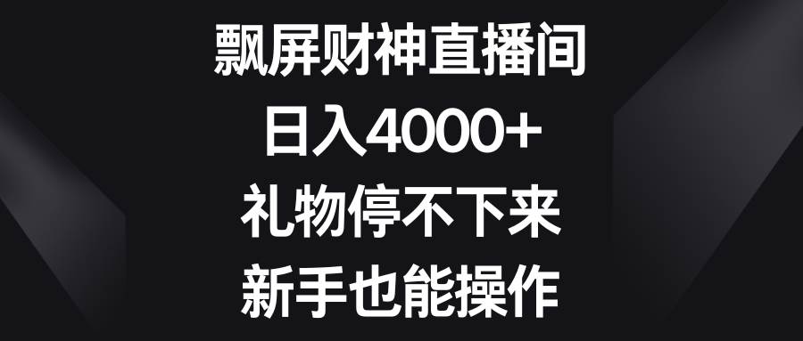 飘屏财神直播间，日入4000+，礼物停不下来，新手也能操作-多米联创