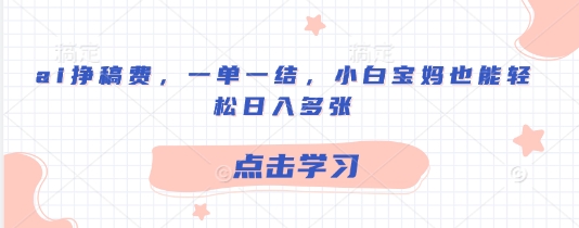 ai挣稿费，一单一结，小白宝妈也能轻松日入多张-多米网络