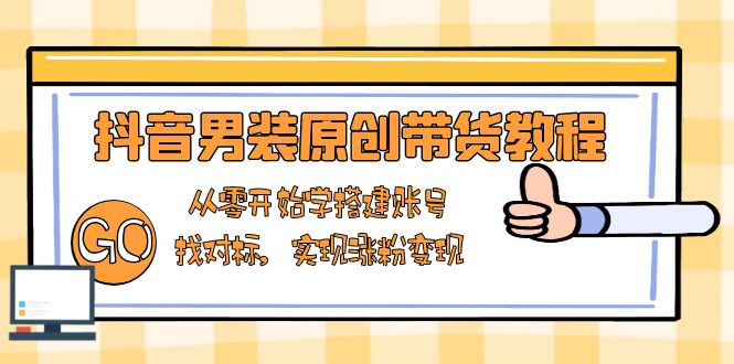 抖音男装原创带货教程：从零开始学搭建账号，找对标，实现涨粉变现-多米网络