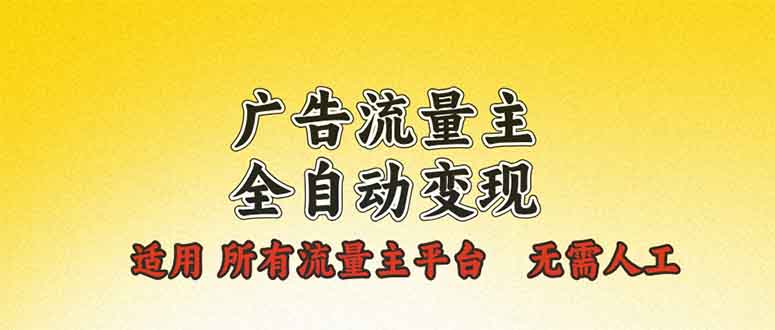 广告流量主全自动变现，适用所有流量主平台，无需人工，单机日入500+-多米网络