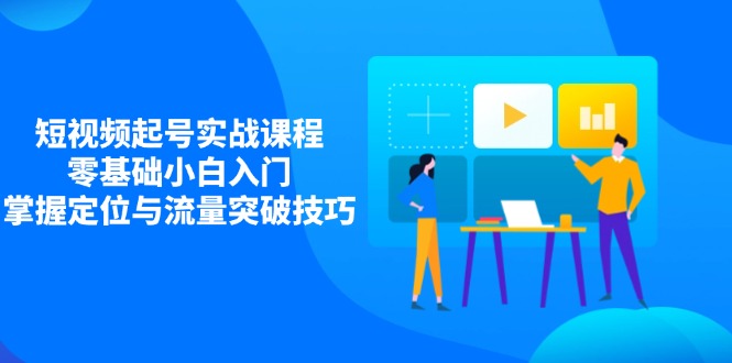 短视频起号实战课程，零基础小白入门，掌握定位与流量突破技巧-多米网络