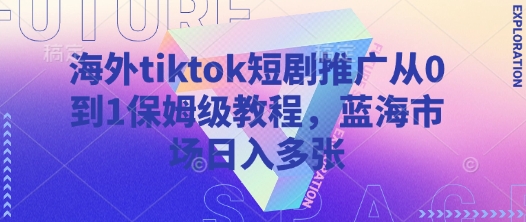 海外tiktok短剧推广从0到1保姆级教程，蓝海市场日入多张-多米网络
