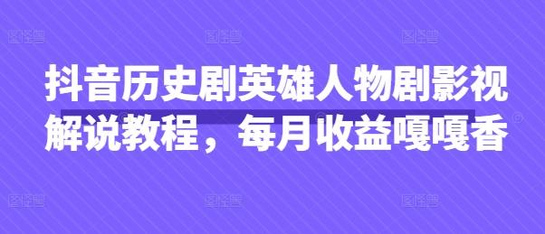 抖音历史剧英雄人物剧影视解说教程，每月收益嘎嘎香-多米网络