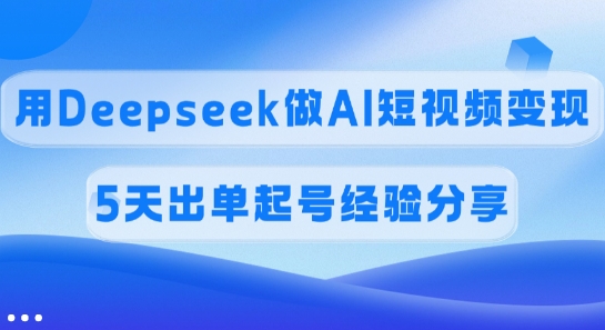 佣金45%，用Deepseek做AI短视频变现，5天出单起号经验分享-多米网络