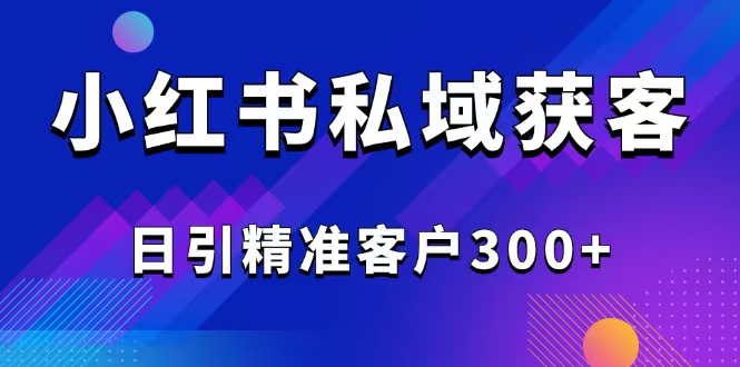 2025最新小红书平台引流获客截流自热玩法讲解，日引精准客户300+-多米网络