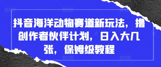 抖音海洋动物赛道新玩法，撸创作者伙伴计划，日入大几张，保姆级教程-多米网络