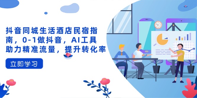 抖音同城生活酒店民宿指南，0-1做抖音，AI工具助力精准流量，提升转化率-多米网络