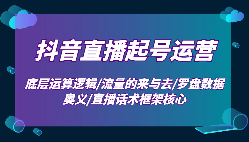 抖音直播起号运营：底层运算逻辑/流量的来与去/罗盘数据奥义/直播话术框架核心-多米网络
