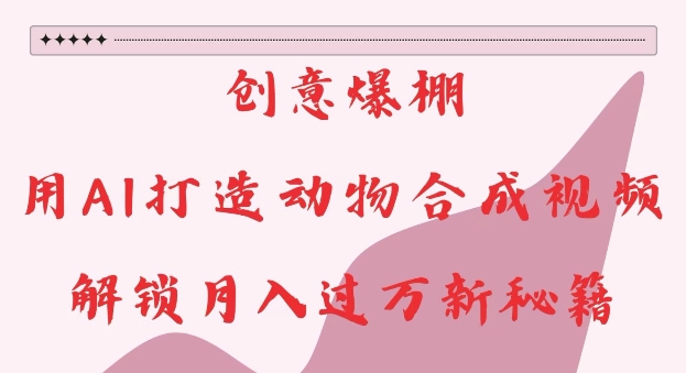 创意爆棚，用AI打造动物合成视频，解锁月入过W新秘籍【揭秘】-多米网络