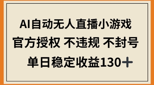 AI自动无人直播小游戏，官方授权 不违规 不封号，单日稳定收益100+-多米网络