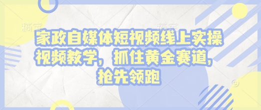 家政自媒体短视频线上实操视频教学，抓住黄金赛道，抢先领跑!-多米网络