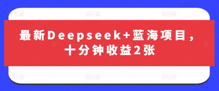最新Deepseek+蓝海项目，十分钟收益2张-多米网络
