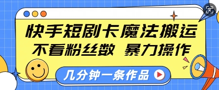 快手短剧卡魔法搬运，不看粉丝数，暴力操作，几分钟一条作品，小白也能快速上手-多米网络