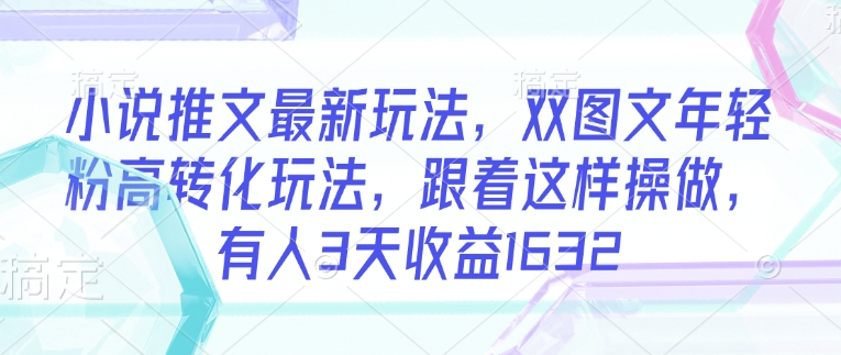 小说推文最新玩法，双图文年轻粉高转化玩法，跟着这样操做，有人3天收益1632-多米网络