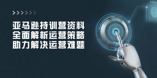 亚马逊持训营资料，全面解析运营策略，助力解决运营难题-多米网络