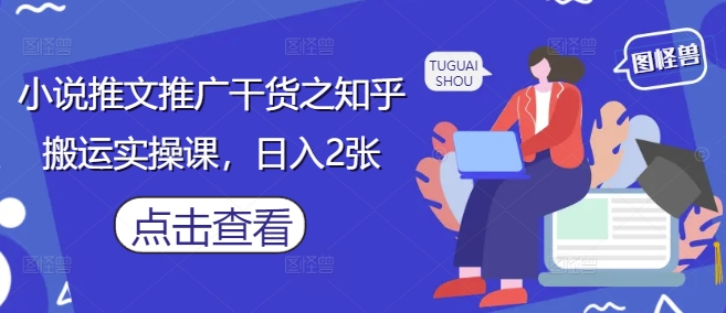 小说推文推广干货之知乎搬运实操课，日入2张-多米网络