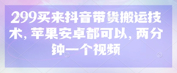 299买来抖音带货搬运技术，苹果安卓都可以，两分钟一个视频-多米网络