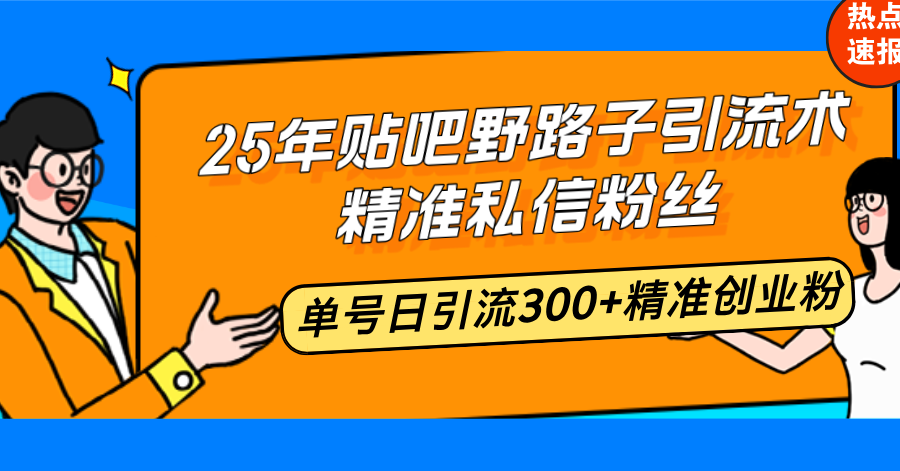 25年贴吧野路子引流术，精准私信粉丝，单号日引流300+精准创业粉-多米网络