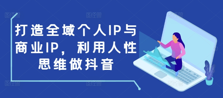打造全域个人IP与商业IP，利用人性思维做抖音-多米网络