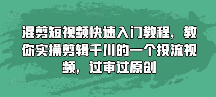 混剪短视频快速入门教程，教你实操剪辑千川的一个投流视频，过审过原创-多米网络