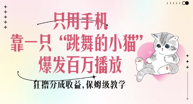 只用手机靠一只“跳舞的小猫”爆发百万播放，狂撸分成收益，保姆级教学-多米网络
