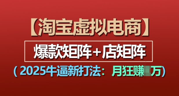 淘宝虚拟电商，2025牛逼新打法：爆款矩阵+店矩阵，月入过万-多米网络